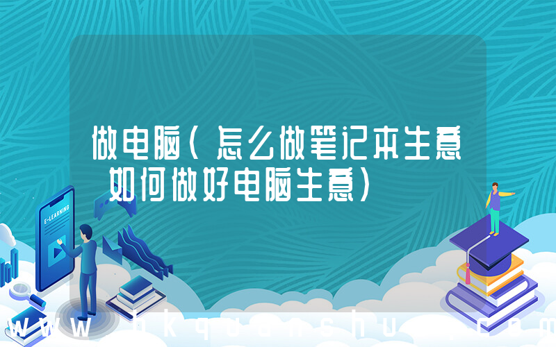 做电脑(怎么做笔记本生意 如何做好电脑生意)
